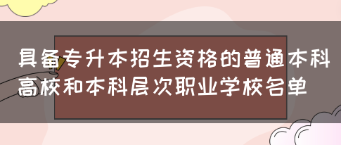 具备专升本招生资格的普通本科高校和本科层次职业学校名单