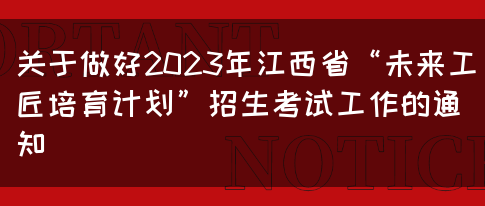 关于做好2023年江西省“未来工匠培育计划”招生考试工作的通知