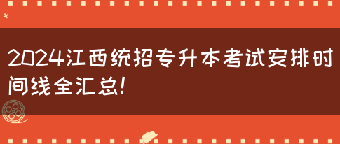 2024江西统招专升本考试安排时间线全汇总！