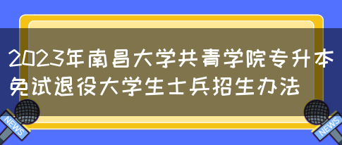 2023年南昌大学共青学院专升本免试退役大学生士兵招生办法