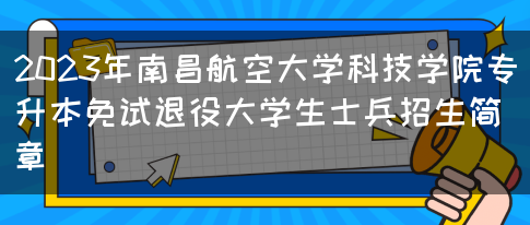 2023年南昌航空大学科技学院专升本免试退役大学生士兵招生简章