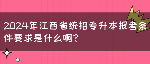 2024年江西省统招专升本报考条件要求是什么啊？