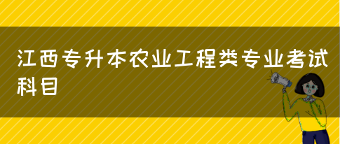 江西专升本农业工程类专业考试科目