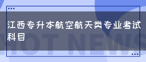 江西专升本航空航天类专业考试科目