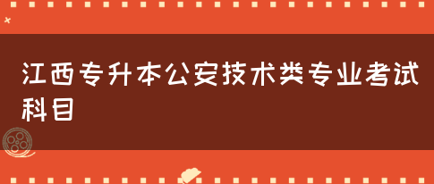 江西专升本公安技术类专业考试科目