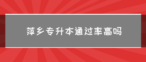 萍乡专升本通过率高吗