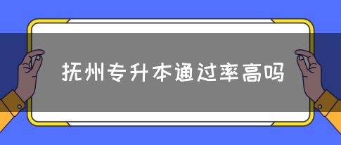 抚州专升本通过率高吗