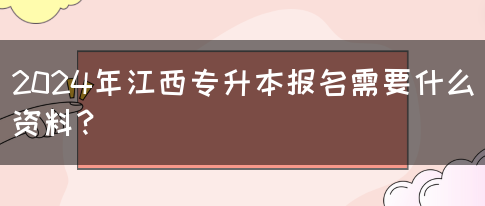 2024年江西专升本报名需要什么资料？