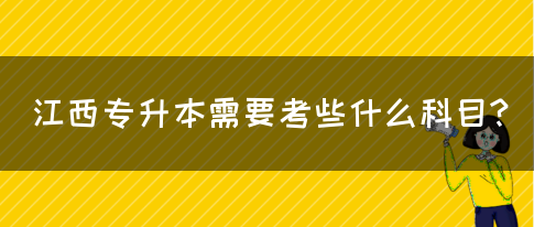 江西专升本需要考些什么科目?