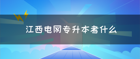 江西电网专升本考什么