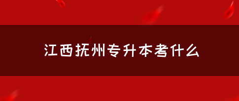 江西抚州专升本考什么