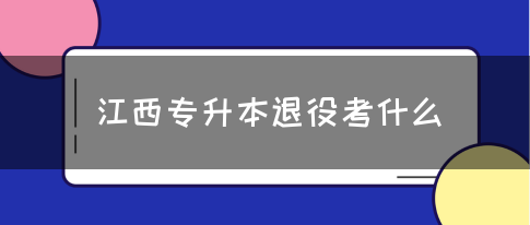 江西专升本退役考什么