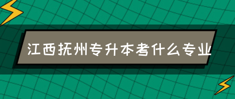 江西抚州专升本考什么专业