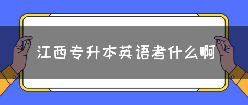 江西专升本英语考什么啊