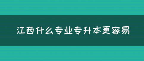 江西什么专业专升本更容易