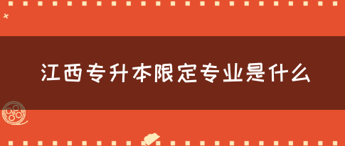 江西专升本限定专业是什么