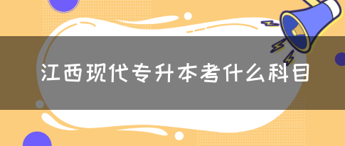 江西现代专升本考什么科目