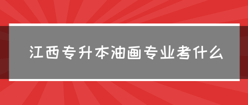 江西专升本油画专业考什么