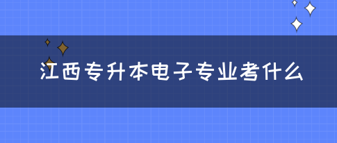 江西专升本电子专业考什么