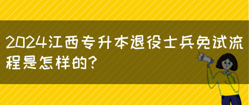 2024江西专升本退役士兵免试流程是怎样的？