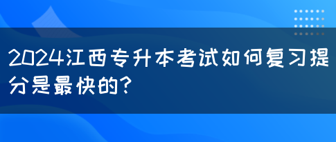 2024江西专升本考试如何复习提分是最快的？