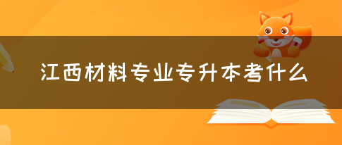 江西材料专业专升本考什么？