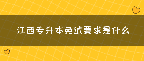 江西专升本免试要求是什么？