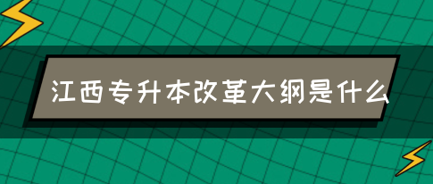 江西专升本改革大纲是什么？