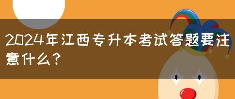 2024年江西专升本考试答题要注意什么？